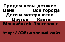 Продам весы детские › Цена ­ 1 500 - Все города Дети и материнство » Другое   . Ханты-Мансийский,Лангепас г.